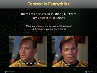 Context is Everything
There are no universal solutions, but there
are contextual solutions
There are different ways of doi...