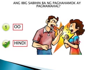 Yes
No
ANG IBIG SABIHIN BA NG PAGHAHAMOK AY
PAGMAMAHAL?
OO
HINDI
 