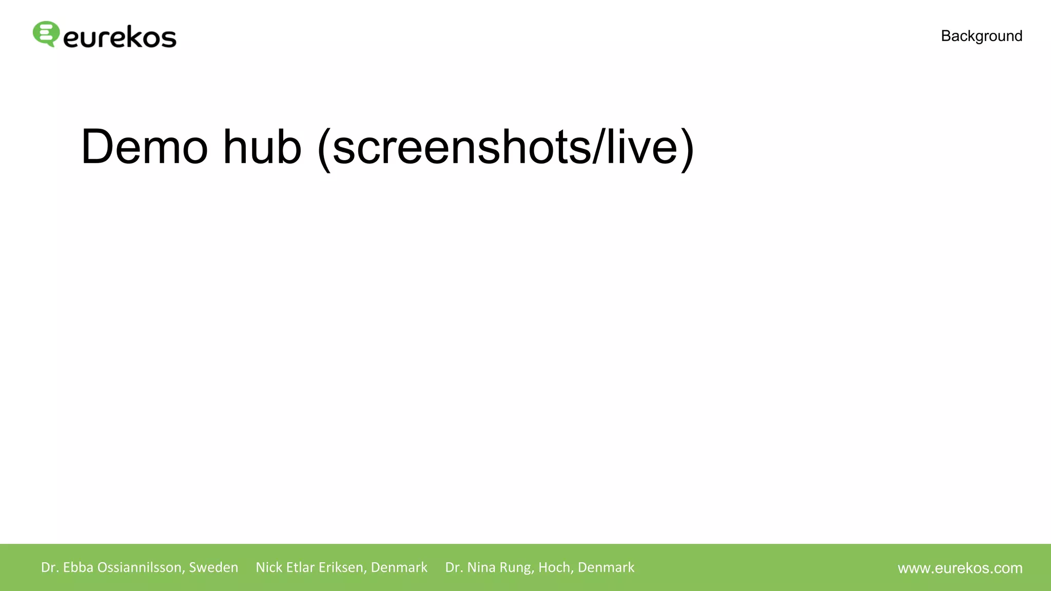 Demo hub (screenshots/live)
Dr. Ebba Ossiannilsson, Sweden Nick Etlar Eriksen, Denmark Dr. Nina Rung, Hoch, Denmark
Background
www.eurekos.com
 