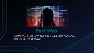 Dark Web
WHEN YOU JUMP INTO THE DARK WEB, ONE CLICK CAN
PUT YOUR LIFE AT STAKE
 