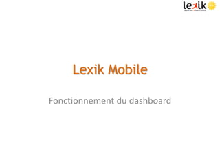 Lexik Mobile

Fonctionnement du dashboard
 