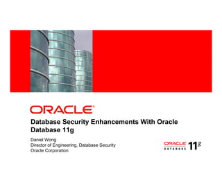 Database Security Enhancements With Oracle
Database 11g
Daniel Wong
Director of Engineering, Database Security
Oracle Corporation
 