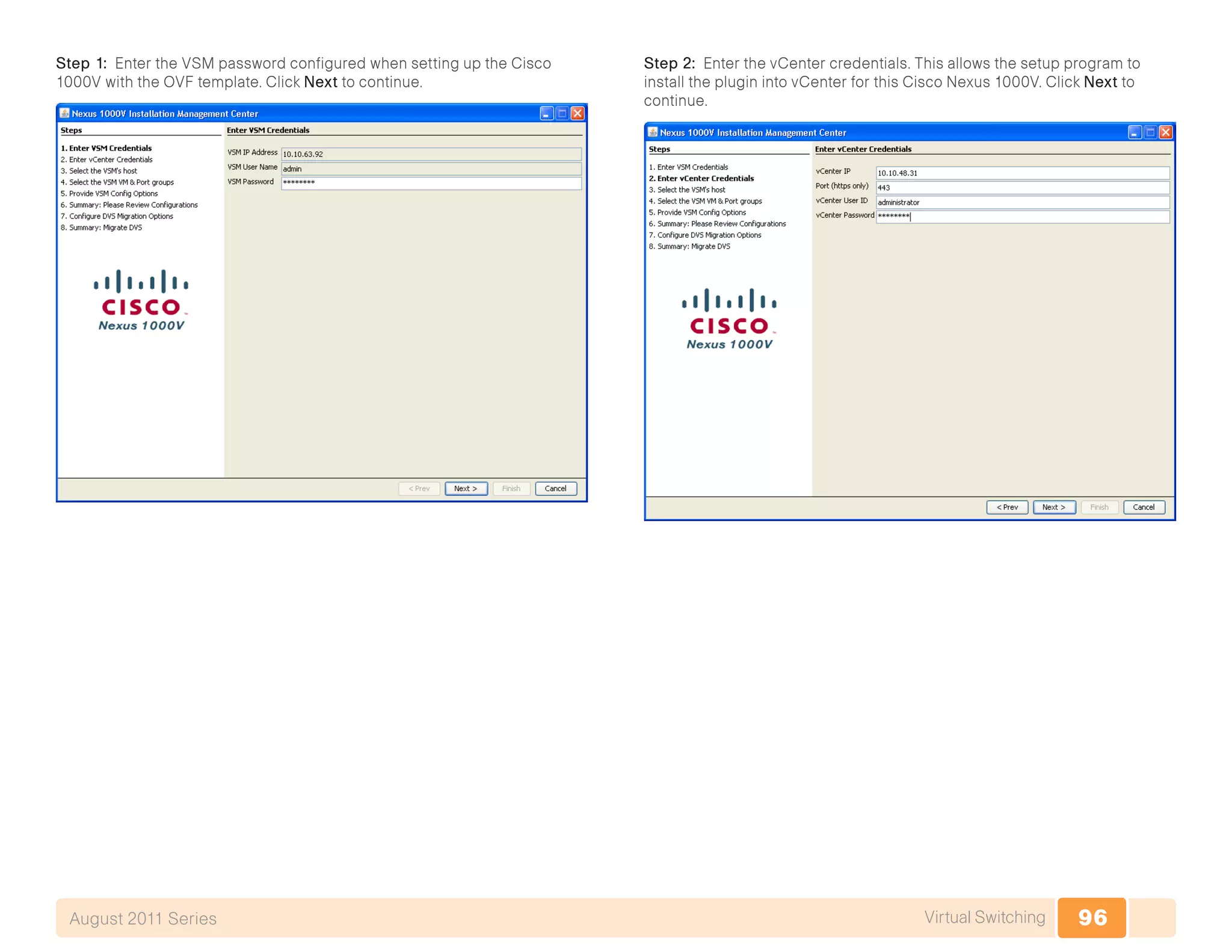 96Virtual SwitchingAugust 2011 Series
Step 1: Enter the VSM password configured when setting up the Cisco
1000V with the OVF template. Click Next to continue.
Step 2: Enter the vCenter credentials. This allows the setup program to
install the plugin into vCenter for this Cisco Nexus 1000V. Click Next to
continue.
 