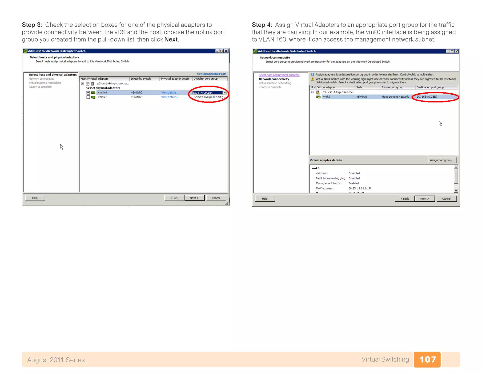 107Virtual SwitchingAugust 2011 Series
Step 3: Check the selection boxes for one of the physical adapters to
provide connectivity between the vDS and the host, choose the uplink port
group you created from the pull-down list, then click Next.
Step 4: Assign Virtual Adapters to an appropriate port group for the traffic
that they are carrying. In our example, the vmk0 interface is being assigned
to VLAN 163, where it can access the management network subnet.
 