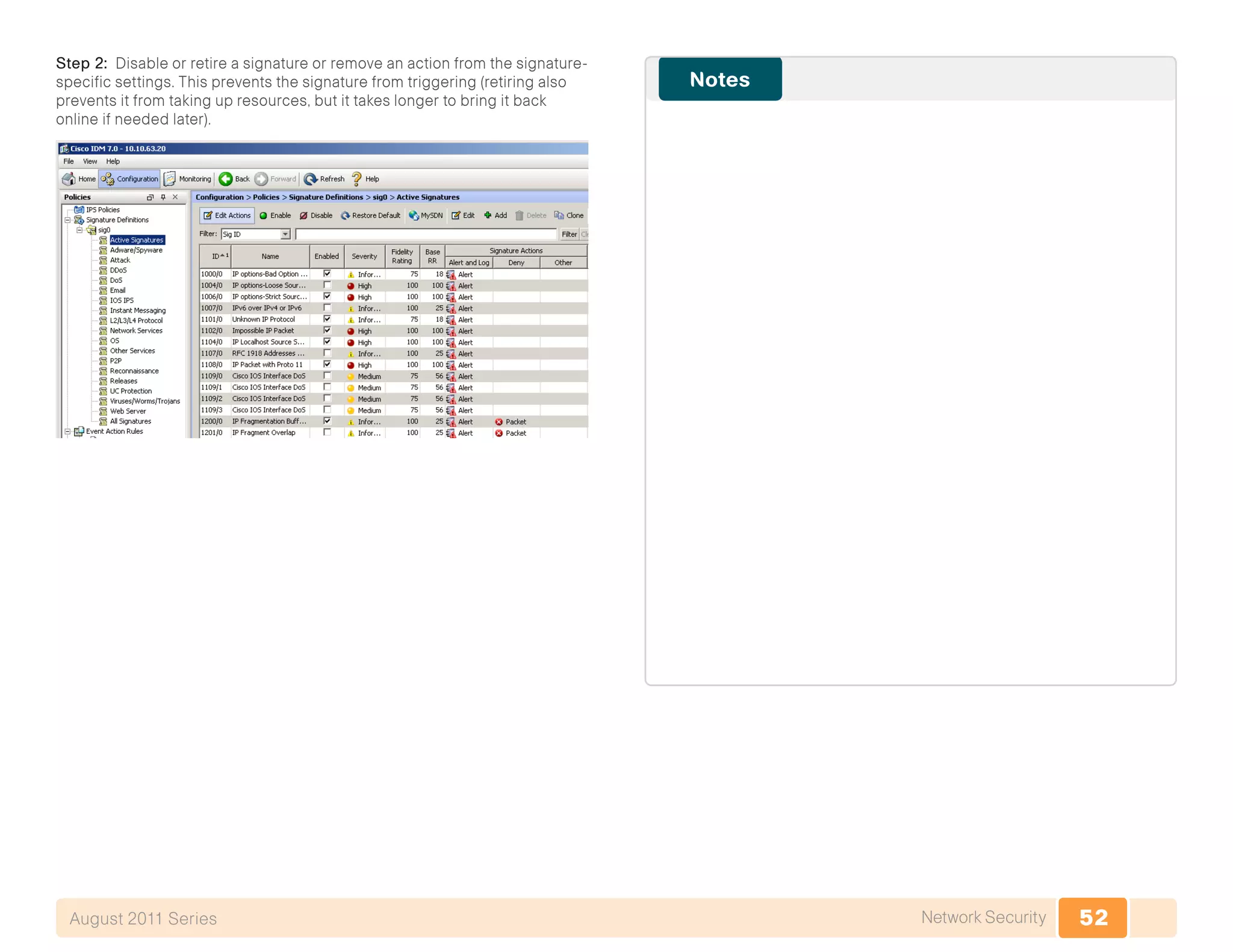 52Network SecurityAugust 2011 Series
Step 2: Disable or retire a signature or remove an action from the signature-
specific settings. This prevents the signature from triggering (retiring also
prevents it from taking up resources, but it takes longer to bring it back
online if needed later).
 