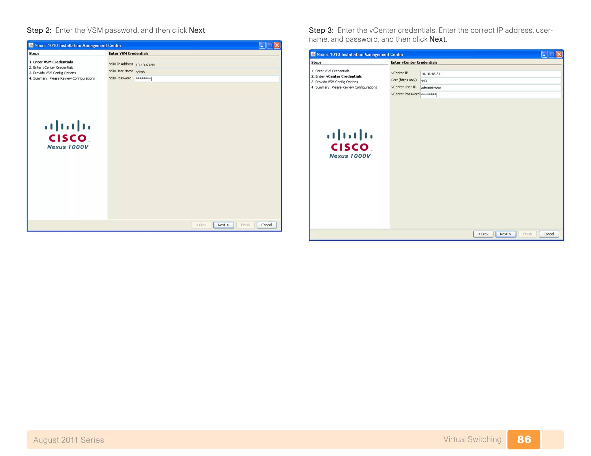86Virtual SwitchingAugust 2011 Series
Step 2: Enter the VSM password, and then click Next. Step 3: Enter the vCenter credentials. Enter the correct IP address, user-
name, and password, and then click Next.
 