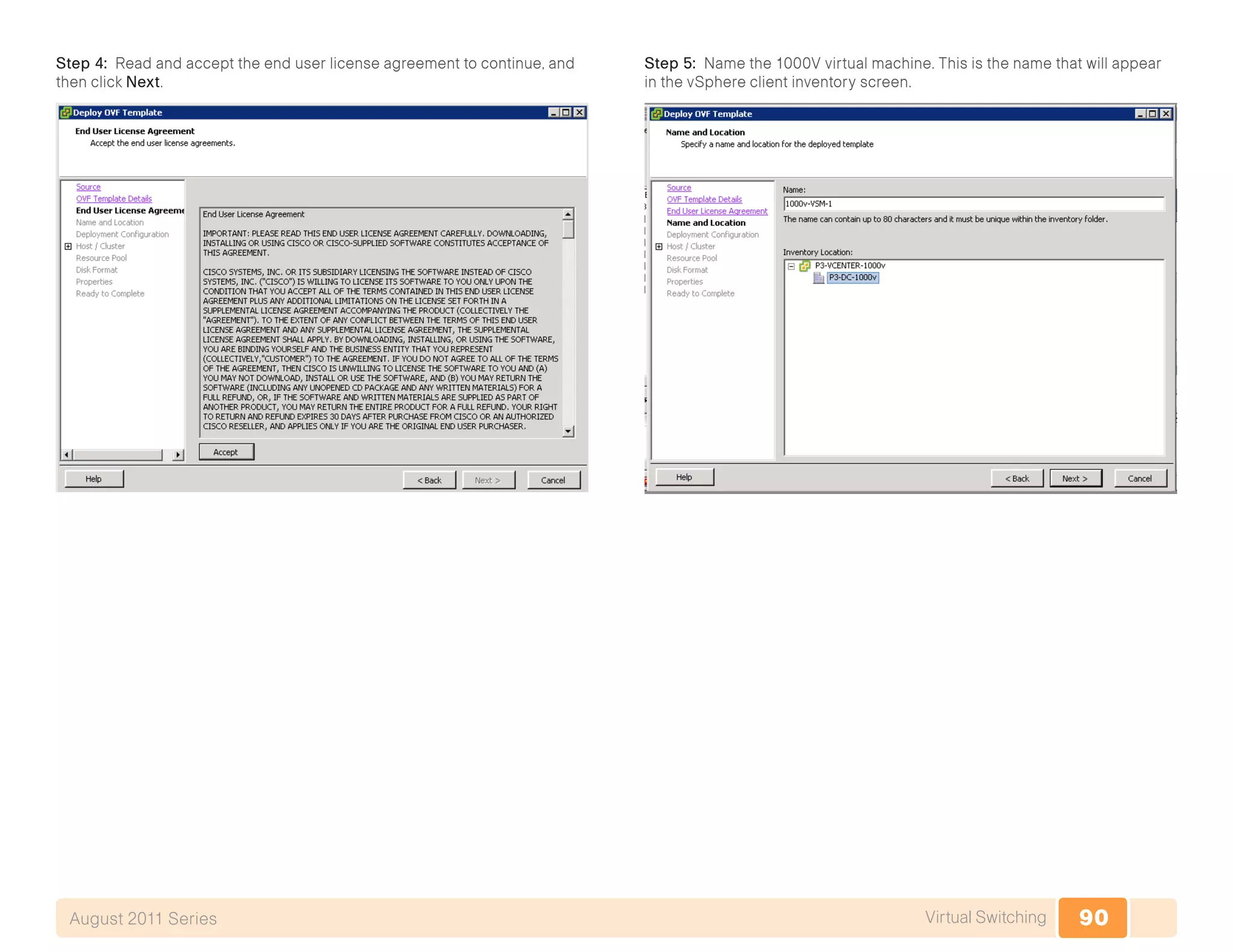 90Virtual SwitchingAugust 2011 Series
Step 4: Read and accept the end user license agreement to continue, and
then click Next.
Step 5: Name the 1000V virtual machine. This is the name that will appear
in the vSphere client inventory screen.
 