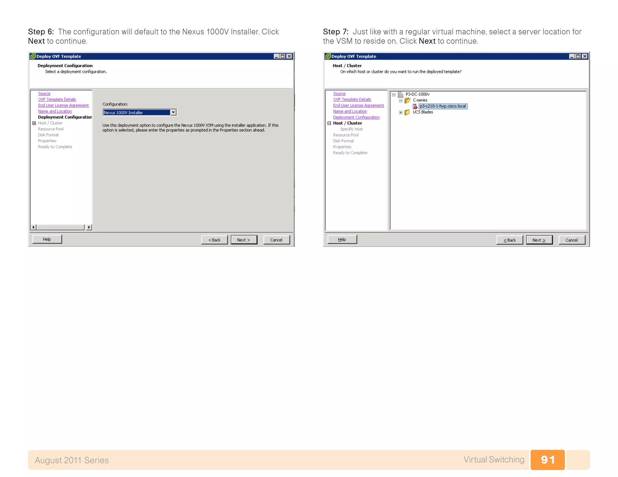 91Virtual SwitchingAugust 2011 Series
Step 6: The configuration will default to the Nexus 1000V Installer. Click
Next to continue.
Step 7: Just like with a regular virtual machine, select a server location for
the VSM to reside on. Click Next to continue.
 