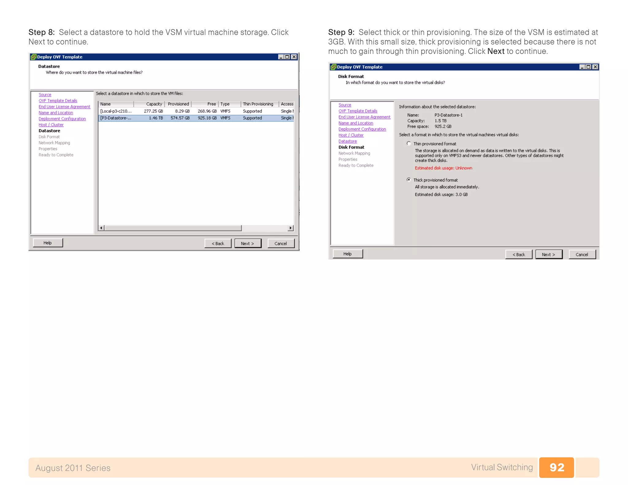 92Virtual SwitchingAugust 2011 Series
Step 8: Select a datastore to hold the VSM virtual machine storage. Click
Next to continue.
Step 9: Select thick or thin provisioning. The size of the VSM is estimated at
3GB. With this small size, thick provisioning is selected because there is not
much to gain through thin provisioning. Click Next to continue.
 