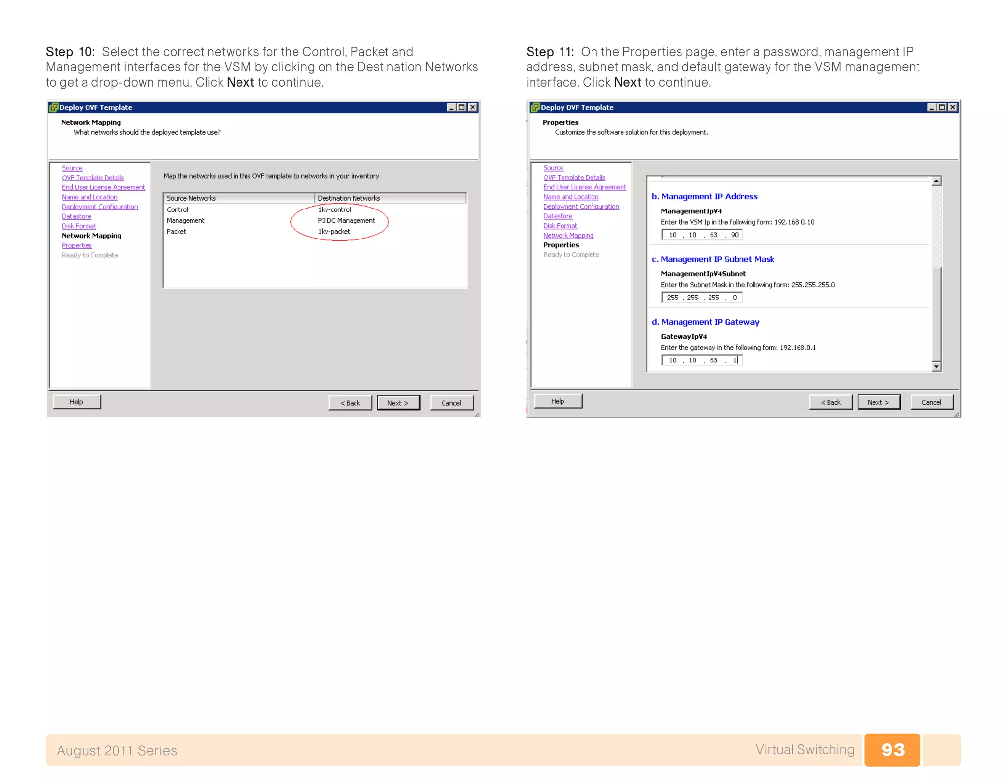 93Virtual SwitchingAugust 2011 Series
Step 10: Select the correct networks for the Control, Packet and
Management interfaces for the VSM by clicking on the Destination Networks
to get a drop-down menu. Click Next to continue.
Step 11: On the Properties page, enter a password, management IP
address, subnet mask, and default gateway for the VSM management
interface. Click Next to continue.
 