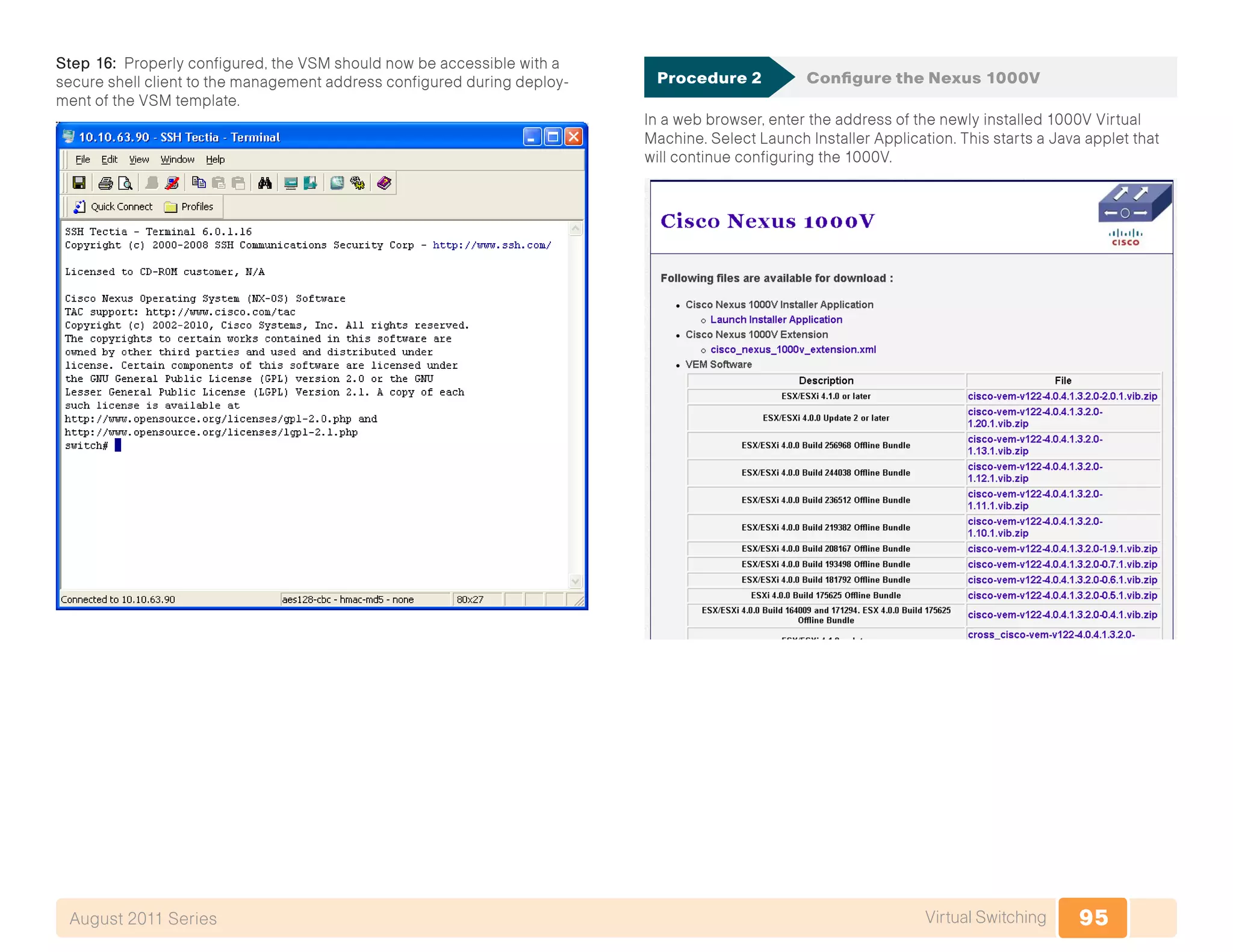 95Virtual SwitchingAugust 2011 Series
Step 16: Properly configured, the VSM should now be accessible with a
secure shell client to the management address configured during deploy-
ment of the VSM template.
Procedure 2	 Configure the Nexus 1000V
In a web browser, enter the address of the newly installed 1000V Virtual
Machine. Select Launch Installer Application. This starts a Java applet that
will continue configuring the 1000V.
 
