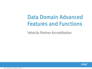 1EMC CONFIDENTIAL—INTERNAL USE ONLY.
Data Domain Advanced
Features and Functions
Velocity Partner Accreditation
 