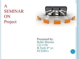 A
SEMINAR
ON
Project
Presented by:
Rohit Sharma
1211156
B.Tech 4th
yr.
ECE(B1)
 