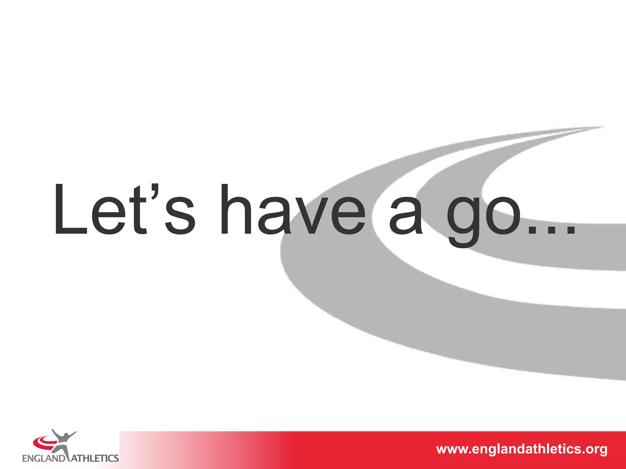 Let’s have a go... 
www.englandathletics.www.englandathleotricgs/e.oarsgt 
