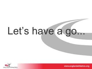 Let’s have a go... 
www.englandathletics.www.englandathleotricgs/e.oarsgt 
