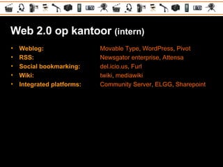 Web 2.0 op kantoor  (intern) <ul><li>Weblog:   Movable Type ,  WordPress ,  Pivot </li></ul><ul><li>RSS:   Newsgator enter...