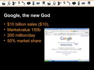 Google, the new God <ul><li>$10 billion sales ($10),  </li></ul><ul><li>Marketvalue 150b </li></ul><ul><li>200 million/day...