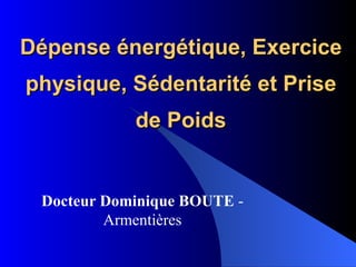 Dépense énergétique, Exercice physique, Sédentarité et Prise de Poids Docteur Dominique BOUTE  - Armentières 