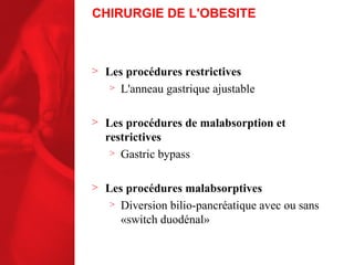 CHIRURGIE DE L'OBESITE Les procédures restrictives L'anneau gastrique ajustable Les procédures de malabsorption et restrictives Gastric bypass Les procédures malabsorptives Diversion bilio-pancréatique avec ou sans «switch duodénal» 