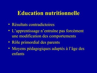 Education nutritionnelle Résultats contradictoires  L’apprentissage n’entraîne pas forcément une modification des comportements Rôle primordial des parents  Moyens pédagogiques adaptés à l’âge des enfants 