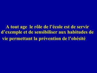A tout age  le rôle de l’école est de servir  d’exemple et de sensibiliser aux habitudes de  vie permettant la prévention de l’obésité 