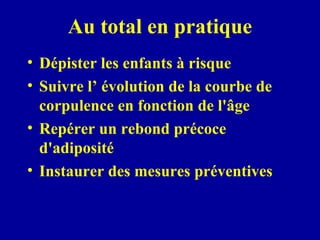 Au total en pratique Dépister les enfants à risque Suivre l’ évolution de la courbe de corpulence en fonction de l'âge Repérer un rebond précoce d'adiposité Instaurer des mesures préventives 