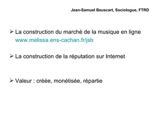 Jean-Samuel Beuscart, Sociologue, FTRD ,[object Object],[object Object],[object Object],[object Object]