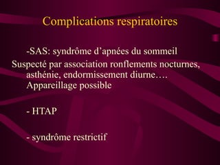 Complications respiratoires -SAS: syndrôme d’apnées du sommeil Suspecté par association ronflements nocturnes, asthénie, endormissement diurne…. Appareillage possible - HTAP - syndrôme restrictif 