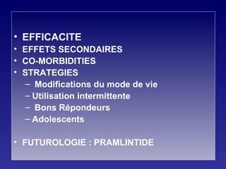 EFFICACITE EFFETS SECONDAIRES CO-MORBIDITIES STRATEGIES Modifications du mode de vie Utilisation intermittente  Bons Répondeurs Adolescents FUTUROLOGIE : PRAMLINTIDE 