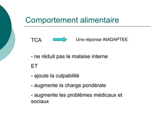 Comportement alimentaire TCA  Une réponse INADAPTEE ne réduit pas le malaise interne ET ajoute la culpabilité augmente la charge pondérale augmente les problèmes médicaux et sociaux 