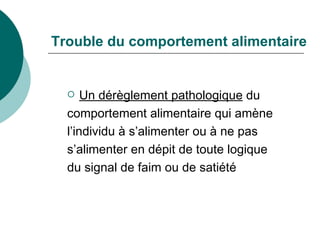 Trouble du comportement alimentaire Un dérèglement pathologique  du  comportement alimentaire qui amène  l’individu à s’alimenter ou à ne pas  s’alimenter en dépit de toute logique  du signal de faim ou de satiété 
