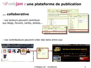 © Webjam Ltd  - Confidential ... collaborative - vos lecteurs peuvent contribuer aux blogs, forums, cartes, photos... - vos contributeurs peuvent créer des liens entre eux 