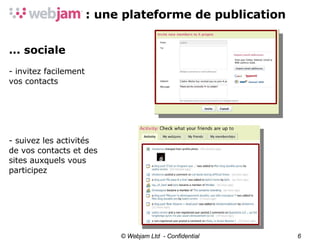 © Webjam Ltd  - Confidential ... sociale - invitez facilement vos contacts - suivez les activités de vos contacts et des  sites auxquels vous participez 