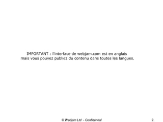 © Webjam Ltd  - Confidential IMPORTANT : l'interface de webjam.com est en anglais  mais vous pouvez publiez du contenu dans toutes les langues. 