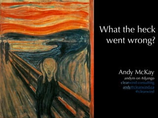 What the heck
 went wrong?


    Andy McKay
      andym on #django
    clearwind consulting
     andy@clearwind.ca
            @clearwind
 