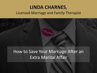 How to Save Your Marriage After an
Extra Marital Affair
LINDA CHARNES,
Licensed Marriage and Family Therapist
 