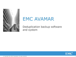 1© Copyright 2012 EMC Corporation. All rights reserved.
EMC AVAMAR
Deduplication backup software
and system
 