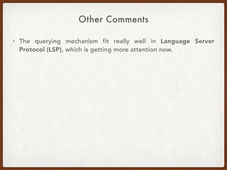 Other Comments
• The querying mechanism fit really well in Language Server
Protocol (LSP), which is getting more attention now.
 