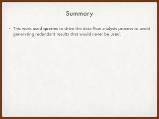 Summary
• This work used queries to drive the data-flow analysis process to avoid
generating redundant results that would never be used.
 