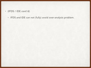 • (IFDS / IDE cont’d)
• IFDS and IDE can not (fully) avoid over-analysis problem.
 