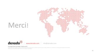 Merci!
www.denodo.com info@denodo.com
© Copyright Denodo Technologies. All rights reserved
Unless otherwise specified, no part of this PDF file may be reproduced or utilized in any for or by any means, electronic or mechanical, including photocopying and microfilm,
without prior the written authorization from Denodo Technologies.
25
 
