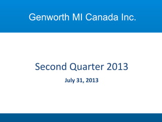 Second	
  Quarter	
  2013	
  
July	
  31,	
  2013	
  
Genworth MI Canada Inc.
 