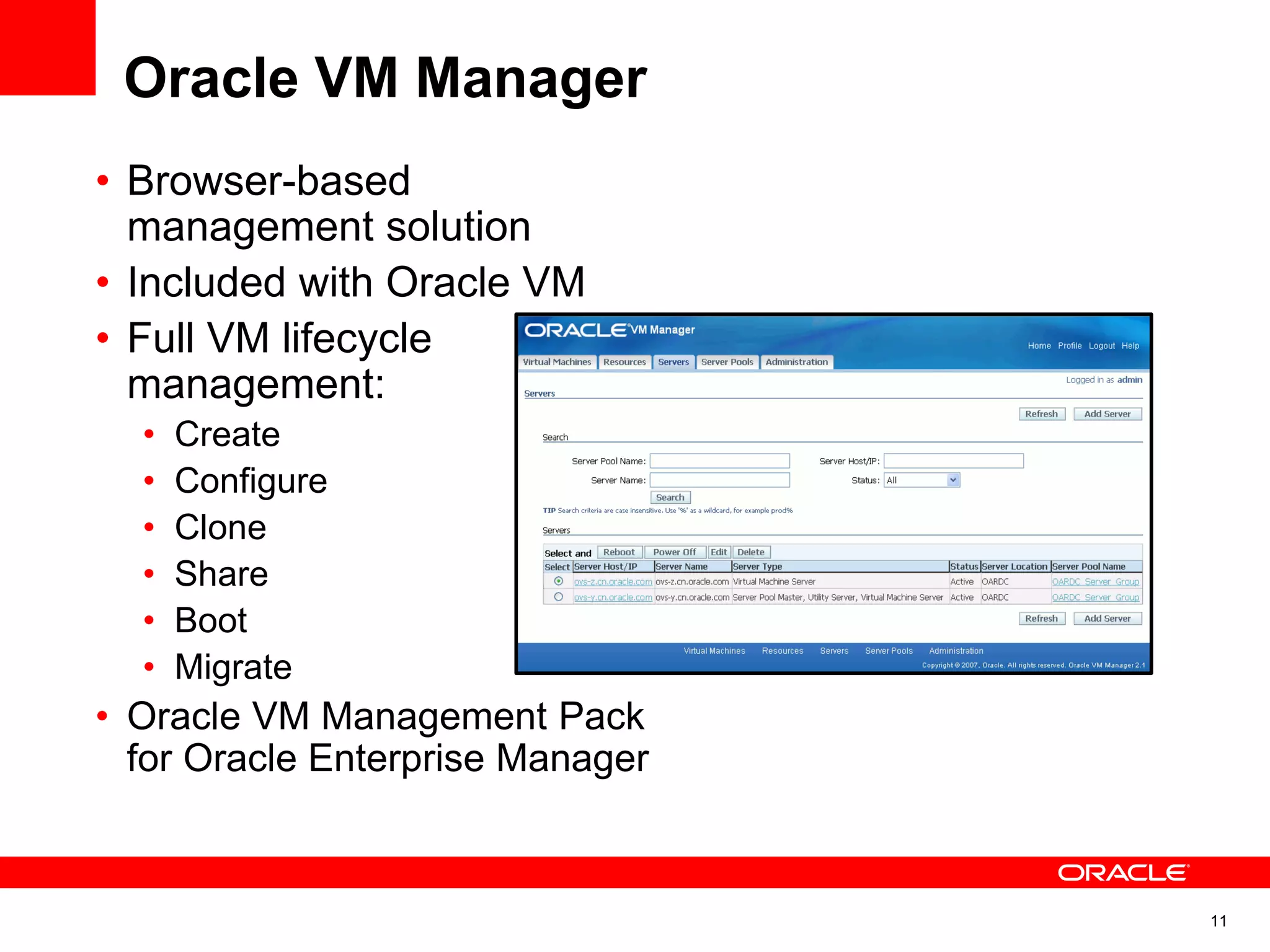 Oracle VM Manager
• Browser-based
management solution
• Included with Oracle VM
• Full VM lifecycle
management:
• Create
• Configure
• Clone
• Share
• Boot
• Migrate
• Oracle VM Management Pack
for Oracle Enterprise Manager
11
 