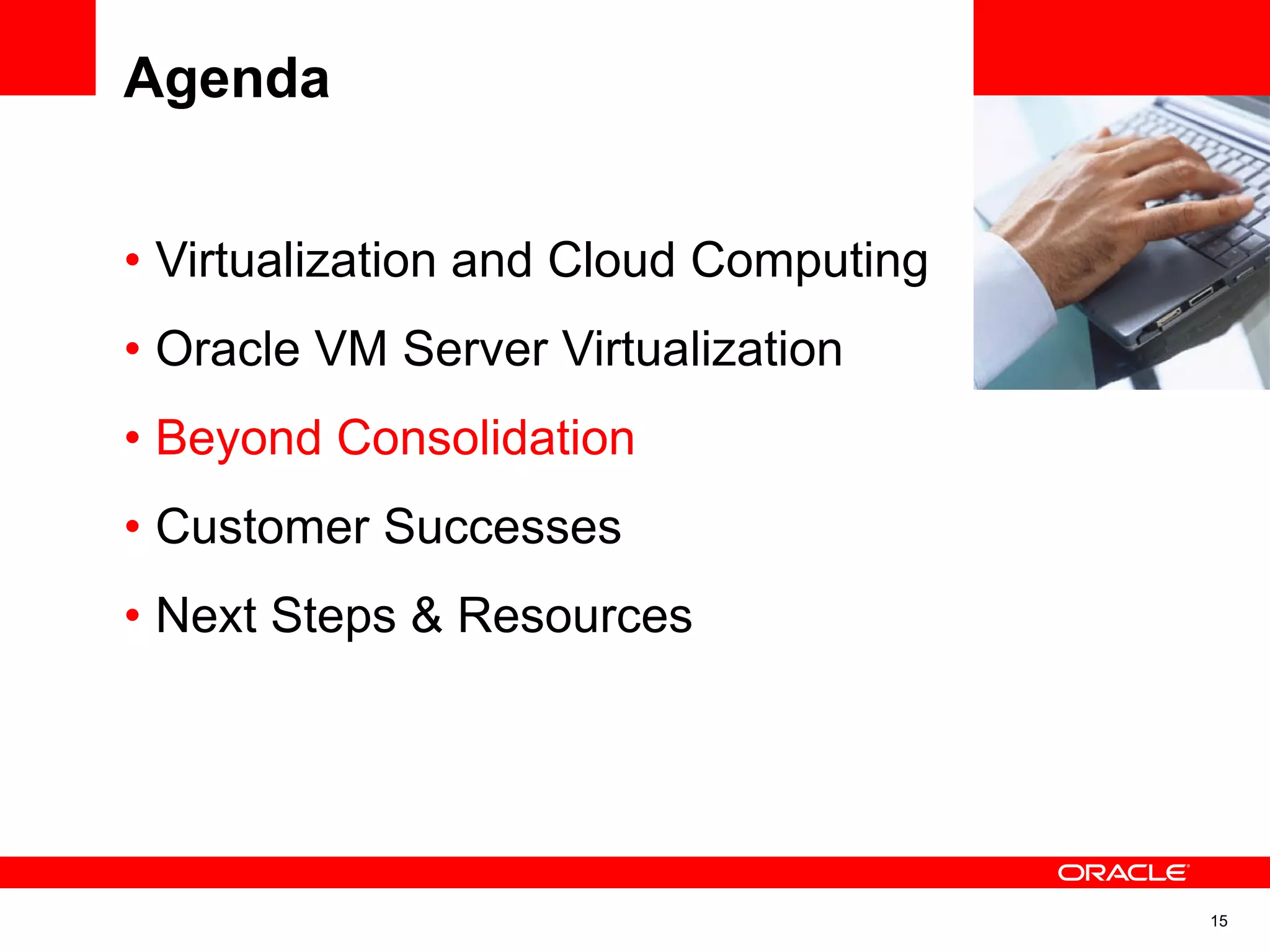 • Virtualization and Cloud Computing
• Oracle VM Server Virtualization
• Beyond Consolidation
• Customer Successes
• Next Steps & Resources
Agenda
15
 