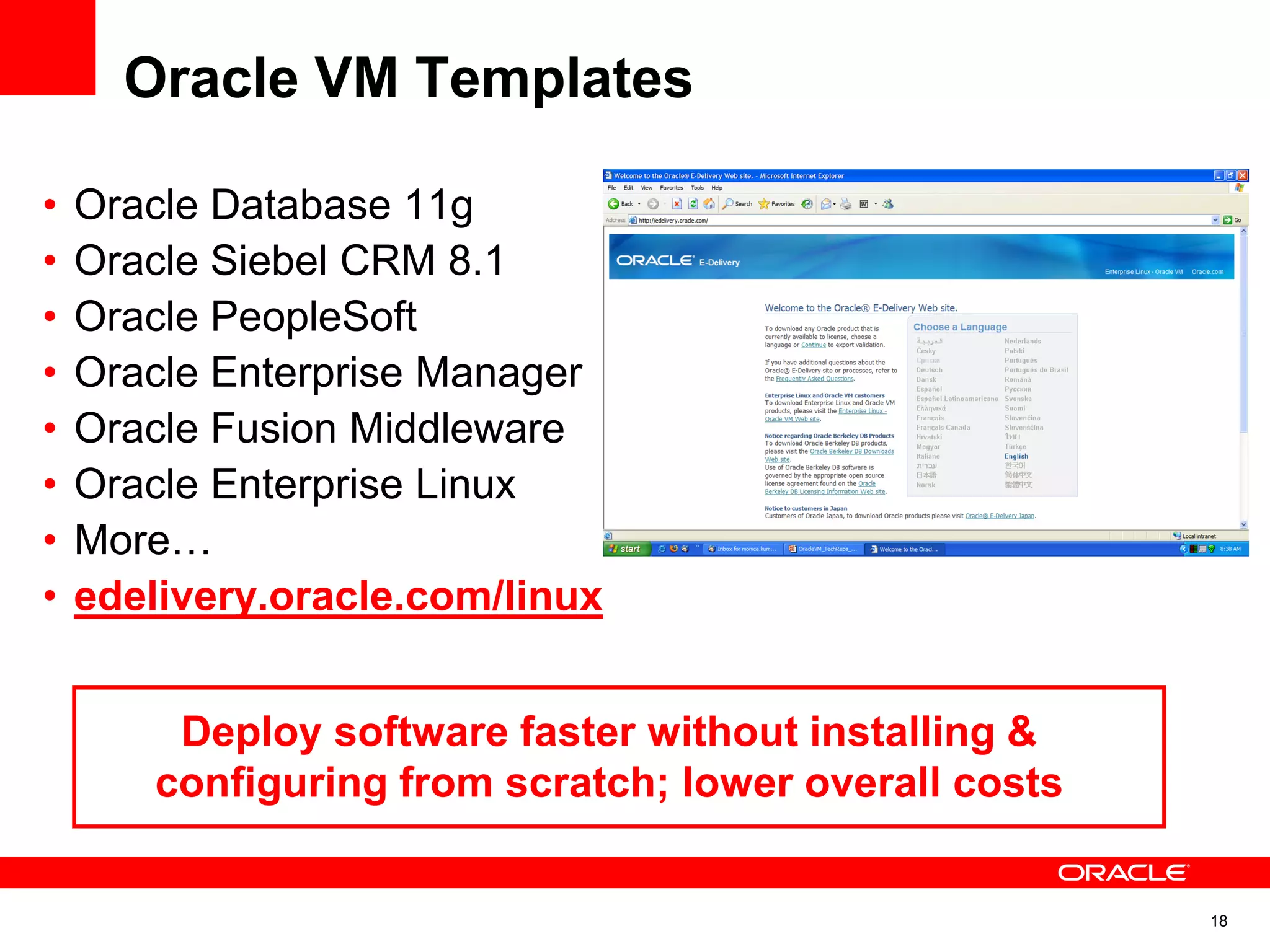 Oracle VM Templates
• Oracle Database 11g
• Oracle Siebel CRM 8.1
• Oracle PeopleSoft
• Oracle Enterprise Manager
• Oracle Fusion Middleware
• Oracle Enterprise Linux
• More…
• edelivery.oracle.com/linux
Deploy software faster without installing &
configuring from scratch; lower overall costs
18
 