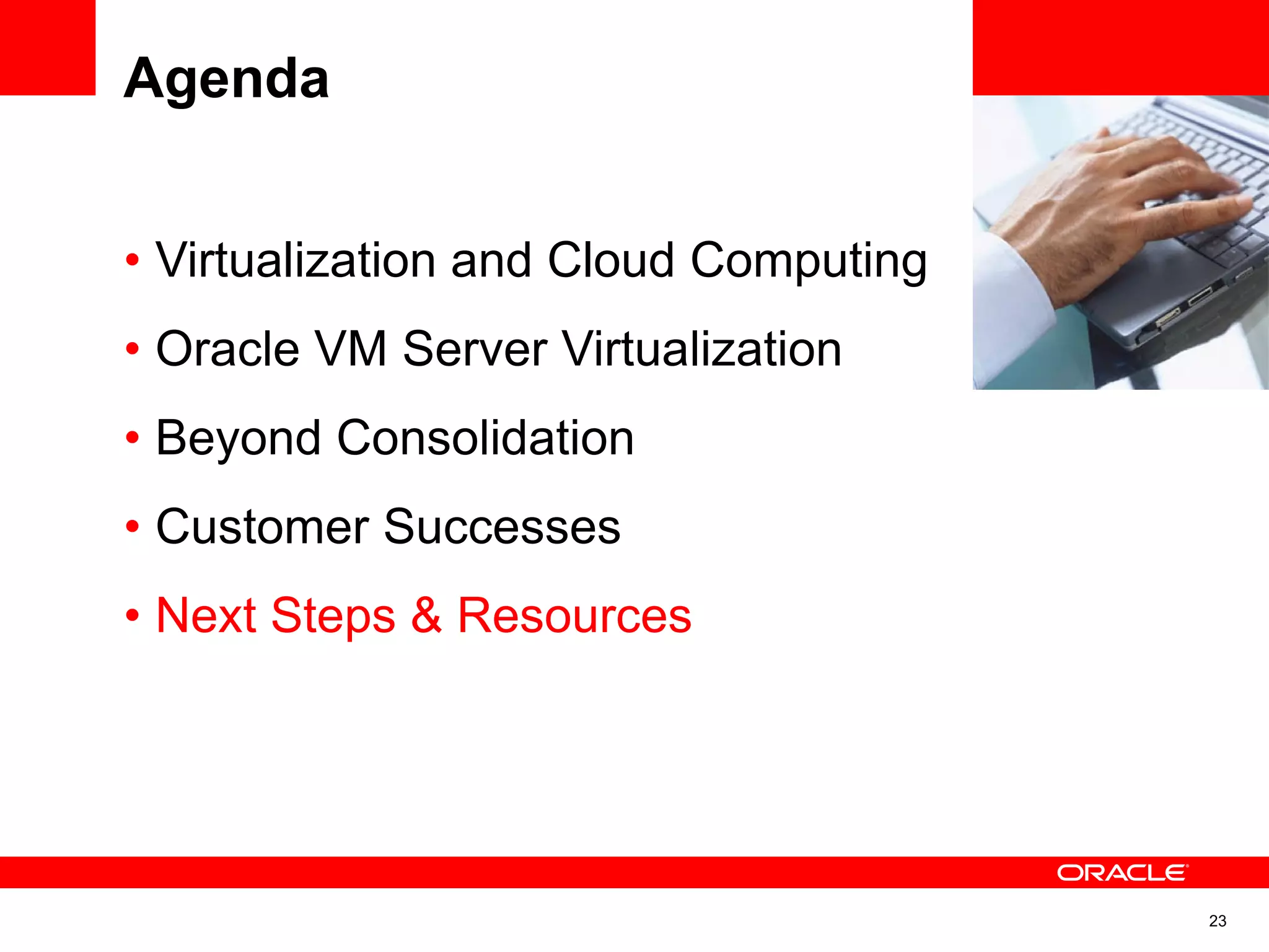 • Virtualization and Cloud Computing
• Oracle VM Server Virtualization
• Beyond Consolidation
• Customer Successes
• Next Steps & Resources
Agenda
23
 