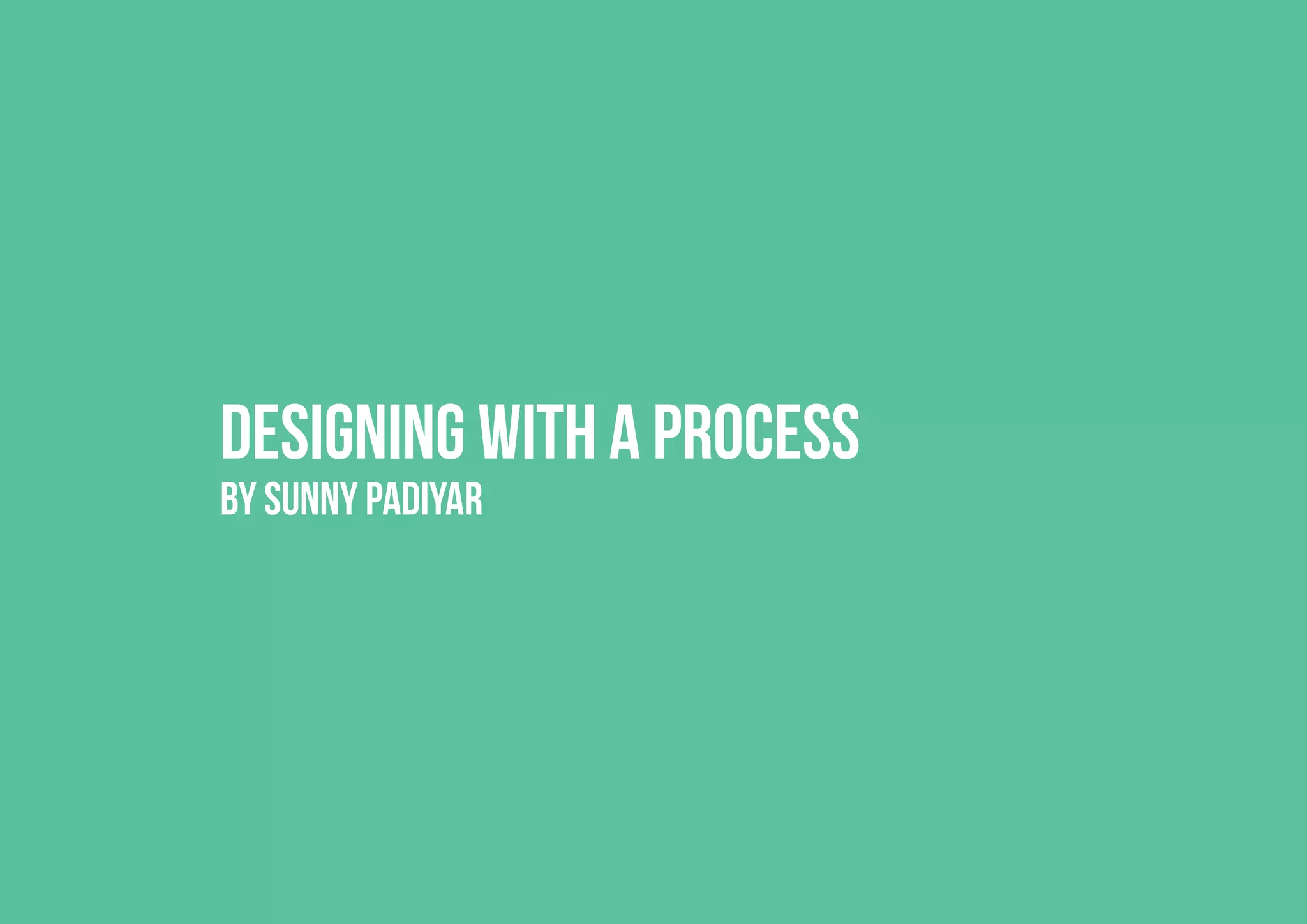 Designing with a process
BY SUNNY PADIYAR