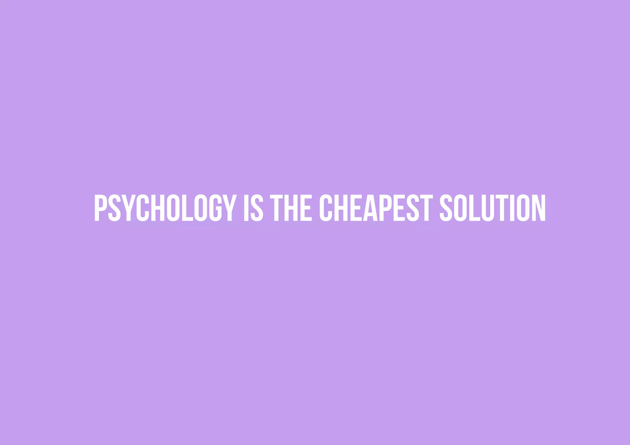 PSYCHOLOGY IS THE CHEAPEST SOLUTION