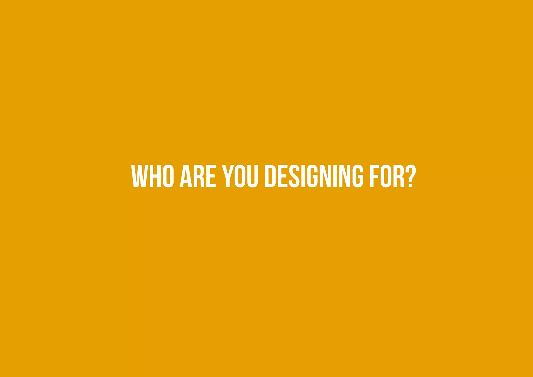 Who are you designing for?