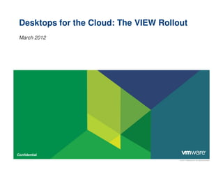 © 2011 VMware Inc. All rights reserved
Confidential
Desktops for the Cloud: The VIEW Rollout
March 2012
 